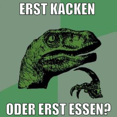 erst kacken  oder erst essen?