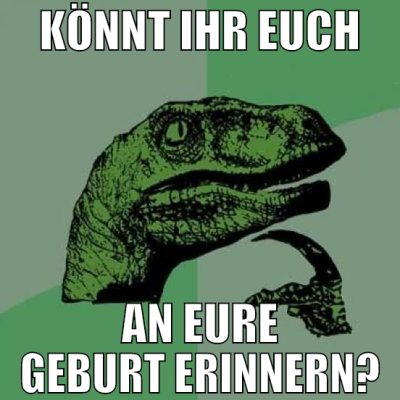 Könnt ihr euch An eure geburt erinnern?