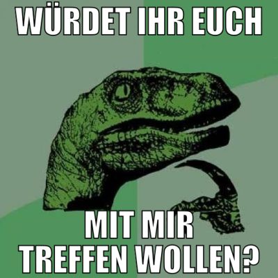 würdet ihr euch mit mir treffen wollen?