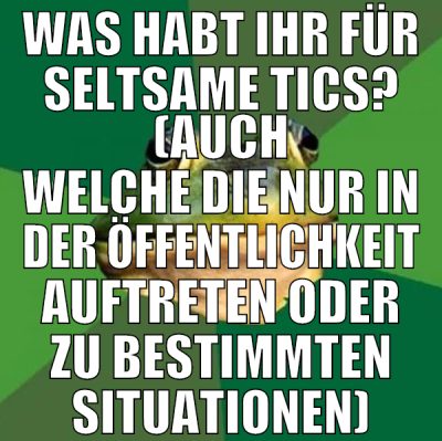 was habt ihr für seltsame tics? (auch welche die n