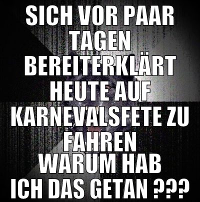 sich vor paar tagen bereiterklärt heute auf karnev