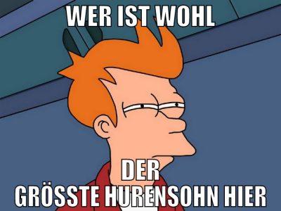 wer ist wohl der größte hurensohn hier