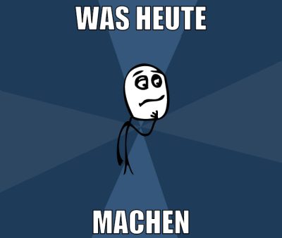 was heute machen