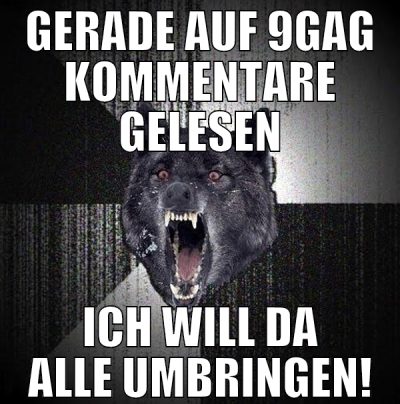 GERADE AUF 9GAG KOMMENTARE GELESEN ICH WILL DA ALL