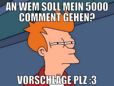 an wem soll mein 5000 comment gehen? vorschläge pl