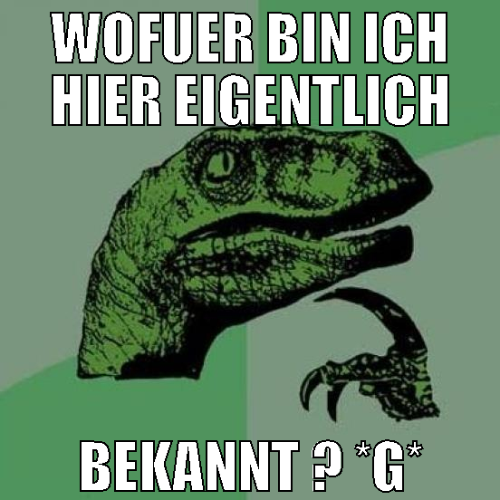 wofuer bin ich hier eigentlich bekannt ? *g*