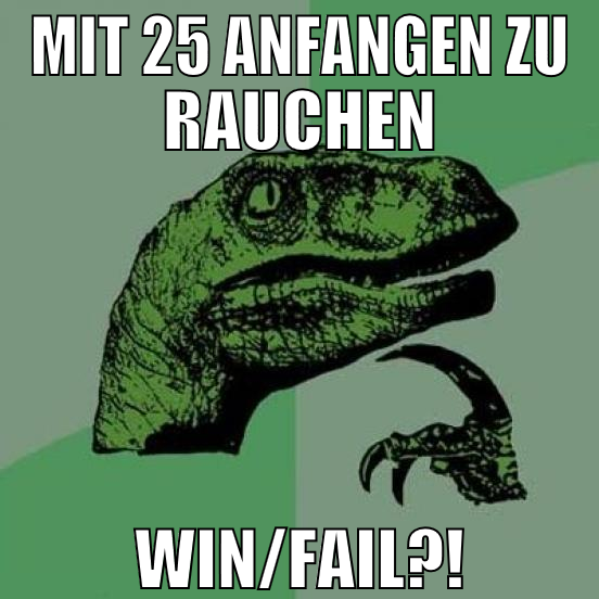mit 25 anfangen zu rauchen win/fail?!