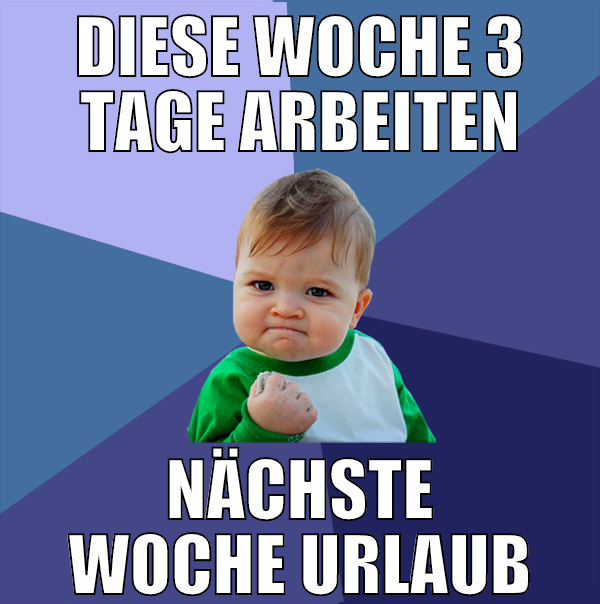 diese woche 3 tage arbeiten nächste woche urlaub
