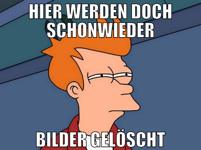 hier werden doch schonwieder bilder gelöscht