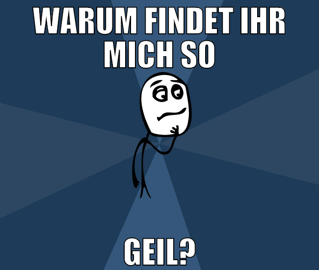 warum findet ihr mich so geil?