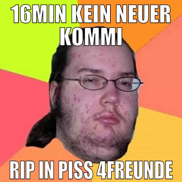16min kein neuer kommi rip in piss 4freunde