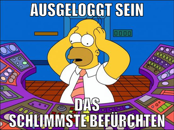 ausgeloggt sein das schlimmste befürchten