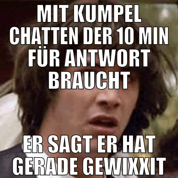 mit kumpel chatten der 10 min für antwort braucht