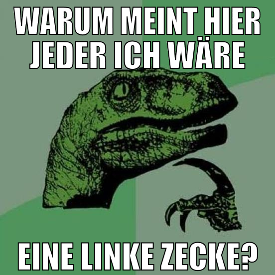 warum meint hier jeder ich wäre eine linke Zecke?