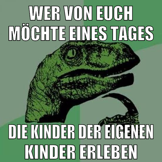 wer von euch möchte eines tages die kinder der eigenen kinder erleben