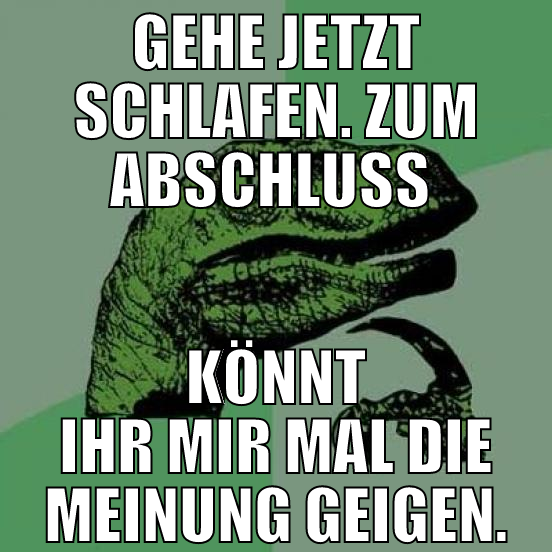 gehe jetzt schlafen. zum abschluss  könnt ihr mir