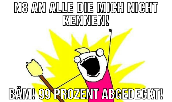 n8 an alle die mich nicht kennen! bäm! 99 prozent