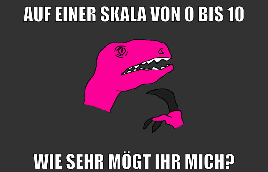 auf einer skala von 0 bis 10 wie sehr mögt ihr mich?