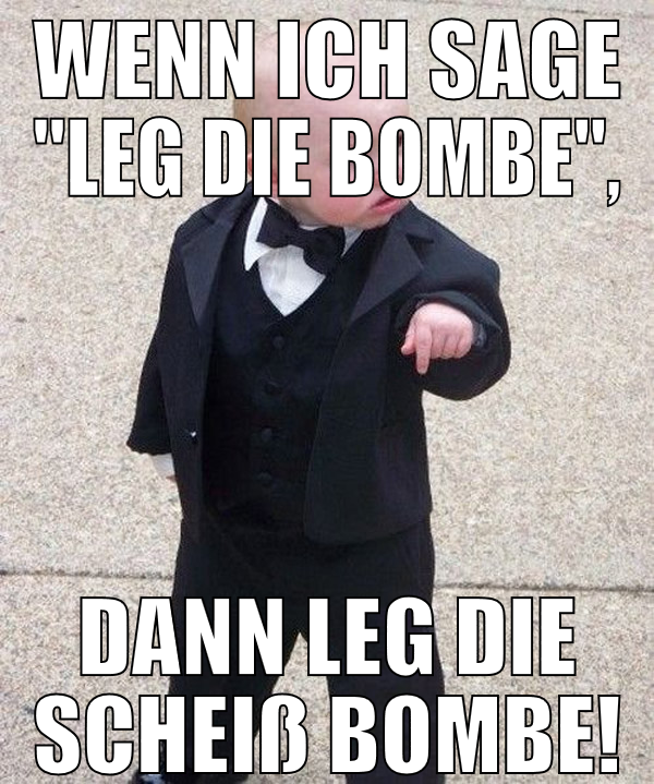 Wenn ich sage "leg die Bombe", dann leg die scheiß