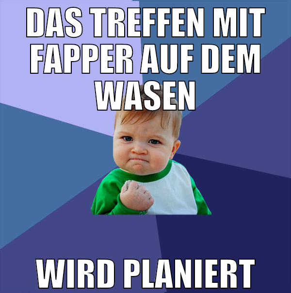 das treffen mit fapper auf dem wasen wird planiert