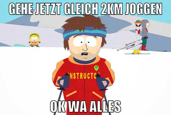 Gehe jetzt gleich 2km joggen ok wa alles