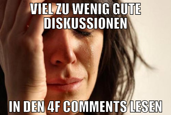 Viel zu wenig gute diskussionen in den 4f comments