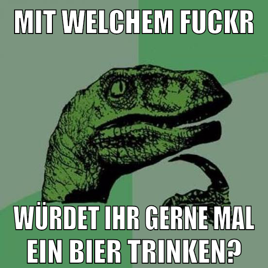 mit welchem fuckr würdet ihr gerne mal ein bier trinken?