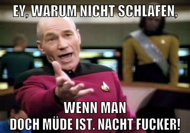 ey, warum nicht schlafen, wenn man doch müde ist. nacht fucker!
