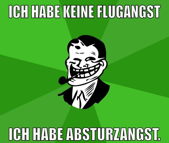 Ich habe keine Flugangst ich habe absturzangst.