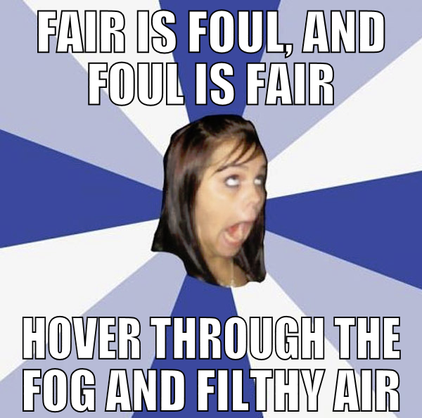 Fair is foul, and foul is fair Hover through the f