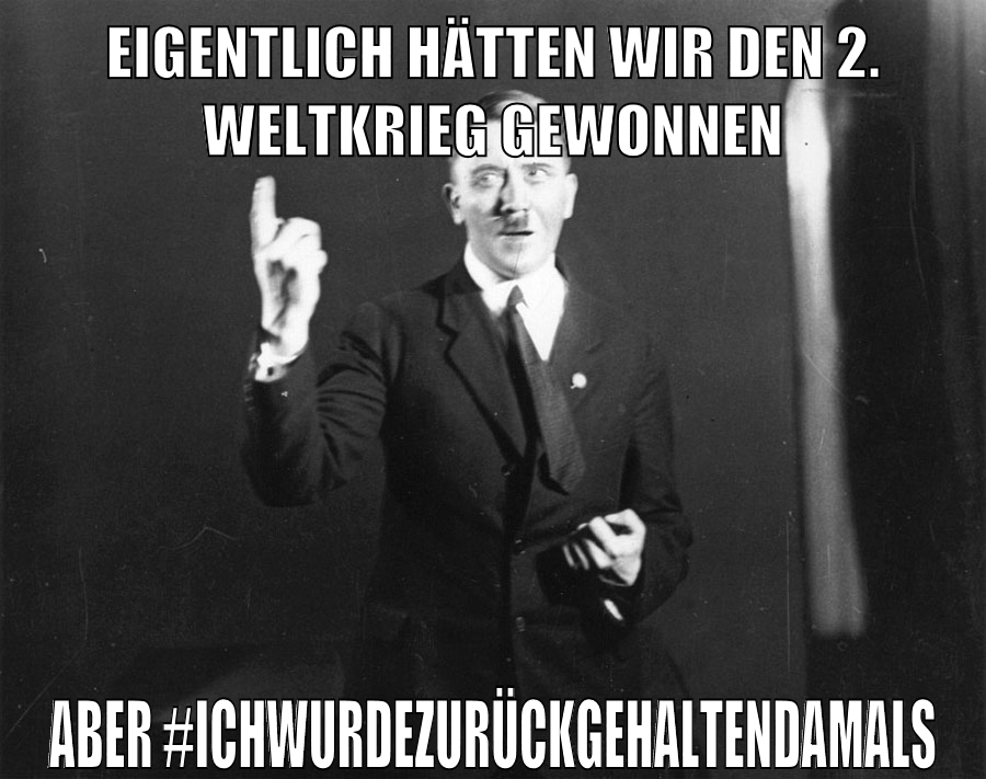 eigentlich hätten wir den 2. weltkrieg gewonnen aber #ichwurdezurückgehaltendamals