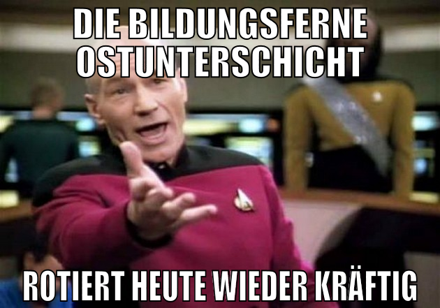 die bildungsferne ostunterschicht rotiert heute wi