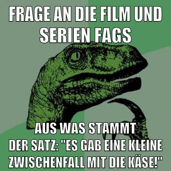 Frage an die Film und Serien fags Aus was stammt der Satz: "Es gab eine kleine Zwischenfall mit die Käse!"