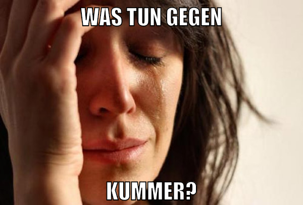 was tun gegen kummer?
