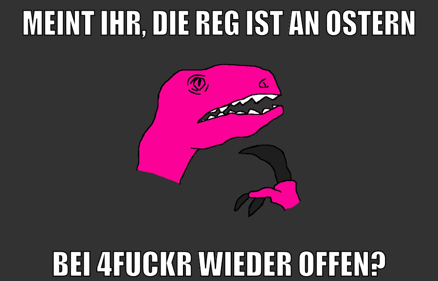 meint ihr, die reg ist an ostern bei 4fuckr wieder offen?