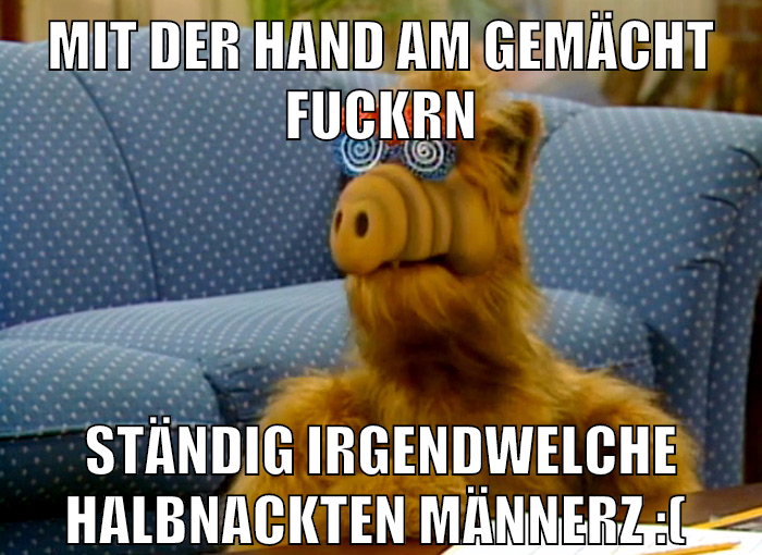 mit der hand am gemächt fuckrn ständig irgendwelche halbnackten männerz :(