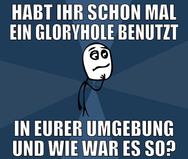 habt ihr schon mal ein gloryhole benutzt in eurer