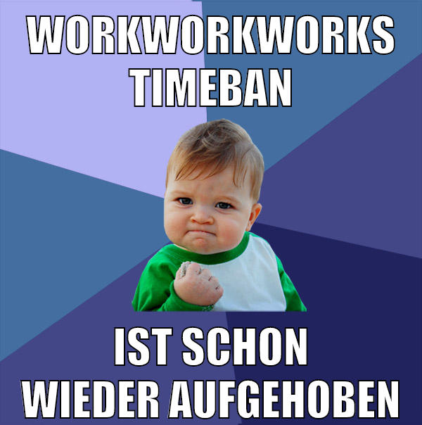 WORKWORKWORKS TIMEBAN ist schon wieder aufgehoben