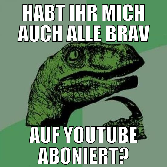 habt ihr mich auch alle brav auf youtube aboniert?