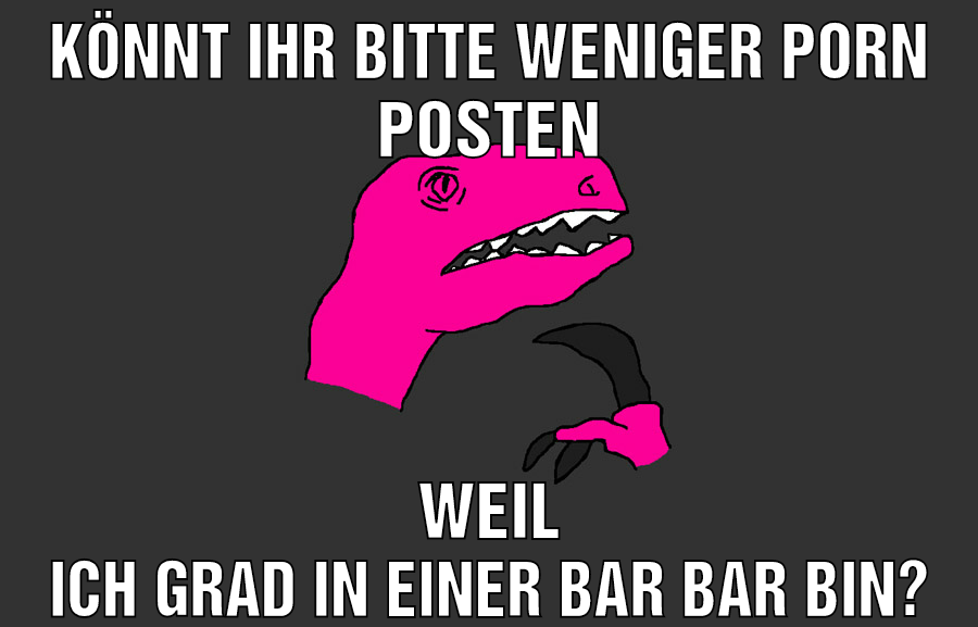 könnt ihr bitte weniger porn posten weil ich grad in einer bar bin?