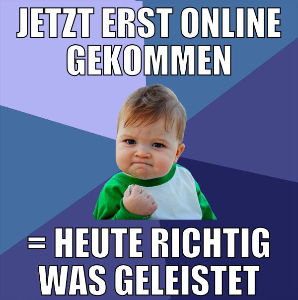 jetzt erst online gekommen = heute richtig was gel