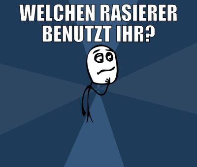 welchen rasierer benutzt ihr?