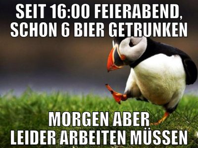seit 16:00 feierabend, schon 6 bier getrunken morg