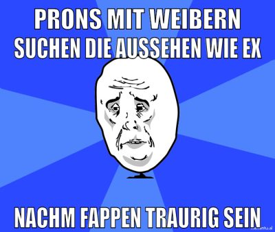 prons mit weibern suchen die aussehen wie ex nachm fappen traurig sein