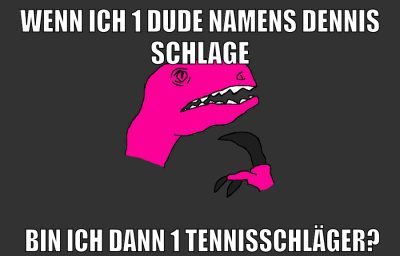 wenn ich 1 dude namens dennis schlage bin ich dann 1 tennisschläger?