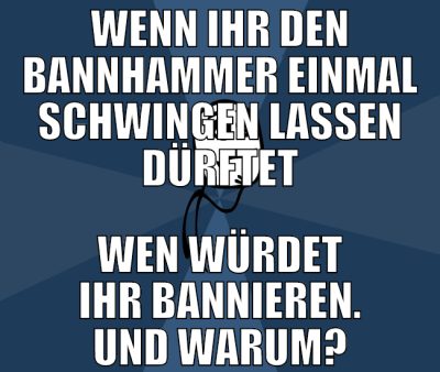 wenn ihr den bannhammer einmal schwingen lassen dü