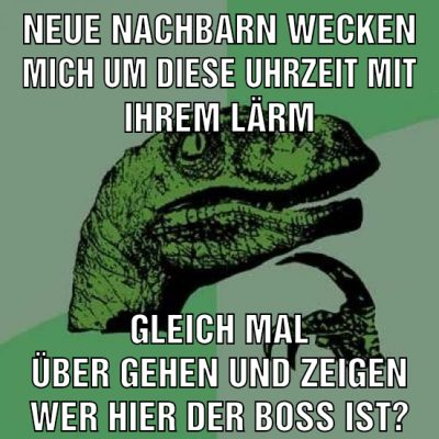 neue Nachbarn wecken mich um diese uhrzeit mit ihrem Lärm gleich mal über gehen und zeigen wer hier der boss ist?