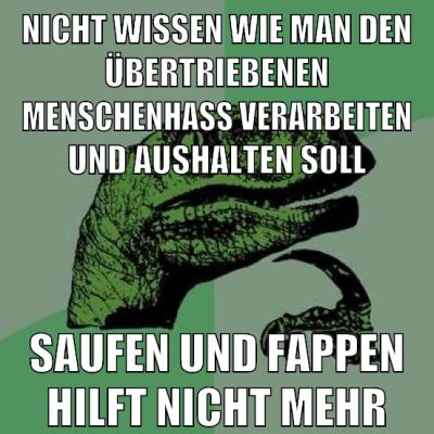 nicht wissen wie man den übertriebenen menschenhass verarbeiten und aushalten soll saufen und fappen hilft nicht mehr