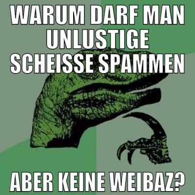 warum darf man unlustige scheiße spammen aber kein