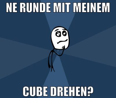 ne runde mit meinem cube drehen?